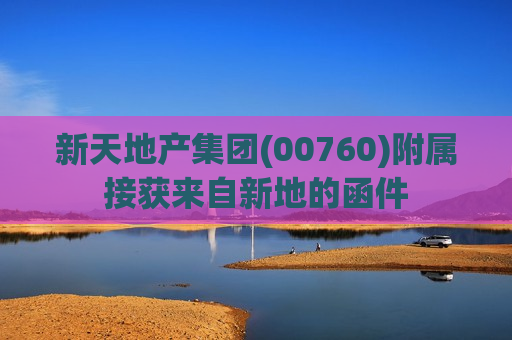 新天地产集团(00760)附属接获来自新地的函件 第1张 新天地产集团(00760)附属接获来自新地的函件 第1张