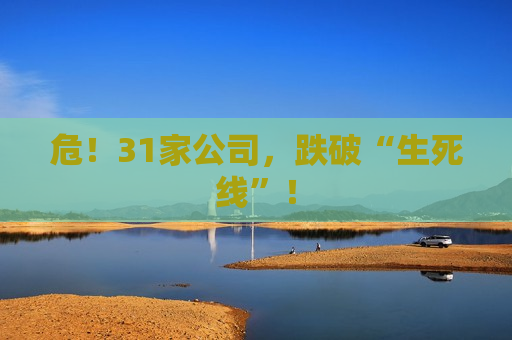 危！31家公司，跌破“生死线”！