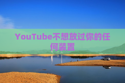 YouTube不想放过你的任何装置  第1张