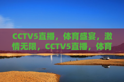 CCTV5直播，体育盛宴，激情无限，CCTV5直播，体育盛宴燃情时刻，CCTV5直播，体育盛宴燃情时刻