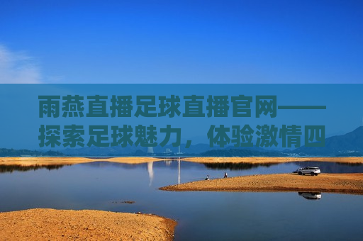 雨燕直播足球直播官网——探索足球魅力,体验激情四溢的赛事盛宴,雨燕直播,足球盛宴,激情四溢,雨燕直播,足球盛宴,激情四溢的赛事体验 第1张 雨燕直播足球直播官网——探索足球魅力,体验激情四溢的赛事盛宴,雨燕直播,足球盛宴,激情四溢,雨燕直播,足球盛宴,激情四溢的赛事体验 第1张