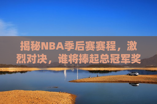 揭秘NBA季后赛赛程,激烈对决,谁将捧起总冠军奖杯?,NBA季后赛激烈对决,总冠军悬念揭晓?,NBA季后赛激烈对决,总冠军悬念揭晓? 第1张 揭秘NBA季后赛赛程,激烈对决,谁将捧起总冠军奖杯?,NBA季后赛激烈对决,总冠军悬念揭晓?,NBA季后赛激烈对决,总冠军悬念揭晓? 第1张