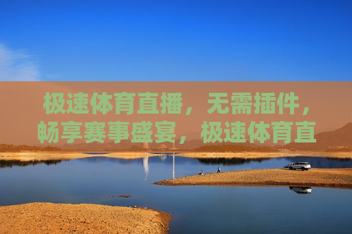 极速体育直播，无需插件，畅享赛事盛宴，极速体育直播，畅享赛事盛宴，无需插件也能看，极速体育直播，畅享赛事盛宴，无需插件也能看