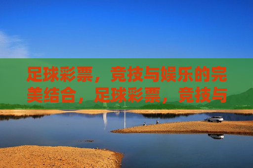 足球彩票,竞技与娱乐的完美结合,足球彩票,竞技与娱乐的交融,足球彩票,竞技与娱乐的完美交融 第1张 足球彩票,竞技与娱乐的完美结合,足球彩票,竞技与娱乐的交融,足球彩票,竞技与娱乐的完美交融 第1张
