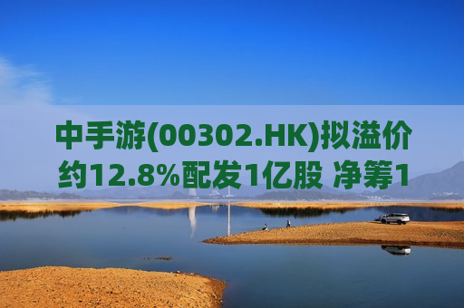 中手游(00302.HK)拟溢价约12.8%配发1亿股 净筹1.67亿港元  第1张