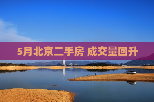 5月北京二手房 成交量回升 第1张 5月北京二手房 成交量回升 第1张