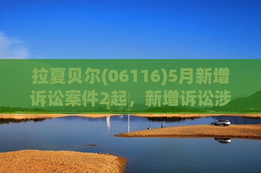 拉夏贝尔(06116)5月新增诉讼案件2起，新增诉讼涉案金额约483万元  第1张