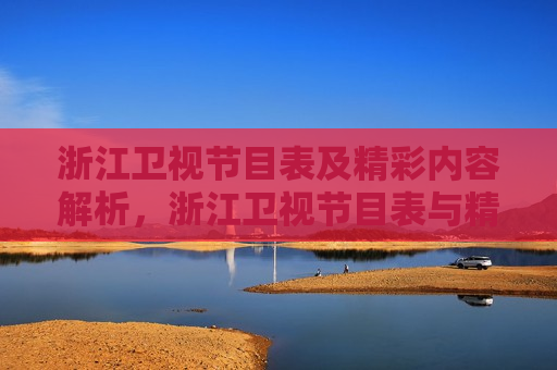 浙江卫视节目表及精彩内容解析,浙江卫视节目表与精彩内容深度解析 第1张 浙江卫视节目表及精彩内容解析,浙江卫视节目表与精彩内容深度解析 第1张