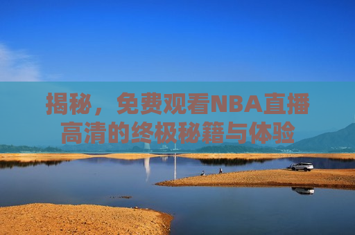 揭秘,免费观看NBA直播高清的终极秘籍与体验 第1张 揭秘,免费观看NBA直播高清的终极秘籍与体验 第1张