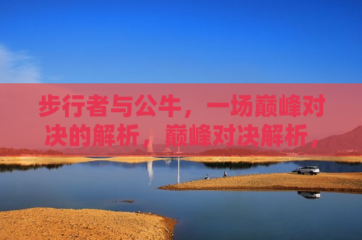 步行者与公牛，一场巅峰对决的解析，巅峰对决解析，步行者与公牛的较量，步行者与公牛巅峰对决，解析两队的较量