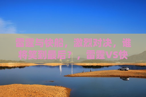 雷霆与快船，激烈对决，谁将笑到最后？，雷霆VS快船，终极对决，谁能笑到最后？，雷霆VS快船，终极对决，谁将笑到最后？