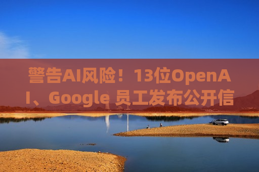 警告AI风险!13位OpenAI、Google 员工发布公开信 第1张 警告AI风险!13位OpenAI、Google 员工发布公开信 第1张