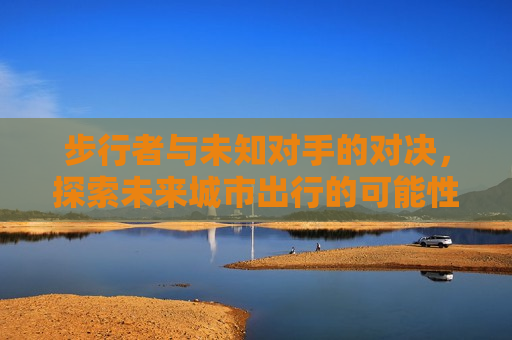 步行者与未知对手的对决，探索未来城市出行的可能性，探索未来城市出行，步行者与未知对手的较量，未来城市出行，步行者与新对手的较量  第1张