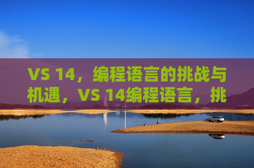 VS 14，编程语言的挑战与机遇，VS 14编程语言，挑战与机遇并存，VS 14编程语言，挑战与机遇并存