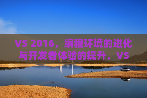 VS 2016，编程环境的进化与开发者体验的提升，VS 2016，编程环境进化与开发者体验飞跃，VS 2016，编程环境进化与开发者体验飞跃  第1张