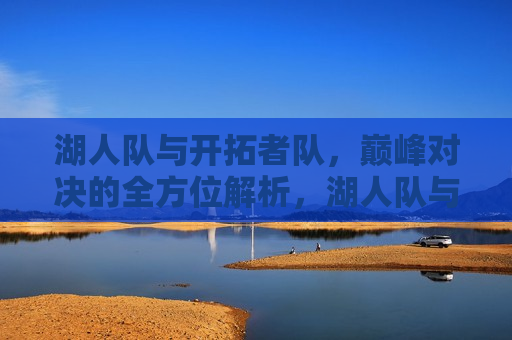 湖人队与开拓者队，巅峰对决的全方位解析，湖人队与开拓者队巅峰对决，全方位解析挑战，湖人队与开拓者队巅峰对决，全方位解析与挑战