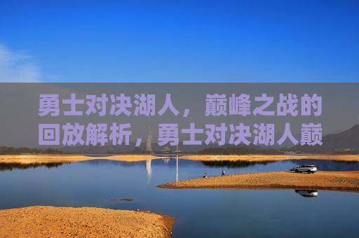 勇士对决湖人，巅峰之战的回放解析，勇士对决湖人巅峰之战回放解析，勇士对决湖人巅峰之战回放解析