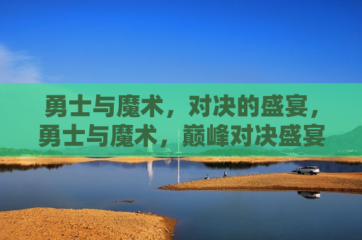勇士与魔术，对决的盛宴，勇士与魔术，巅峰对决盛宴，勇士与魔术，巅峰对决之夜  第1张