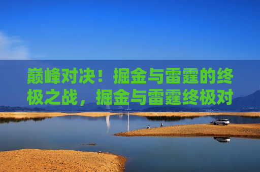 巅峰对决!掘金与雷霆的终极之战,掘金与雷霆终极对决,巅峰之战开启!,掘金与雷霆终极巅峰对决 第1张 巅峰对决!掘金与雷霆的终极之战,掘金与雷霆终极对决,巅峰之战开启!,掘金与雷霆终极巅峰对决 第1张