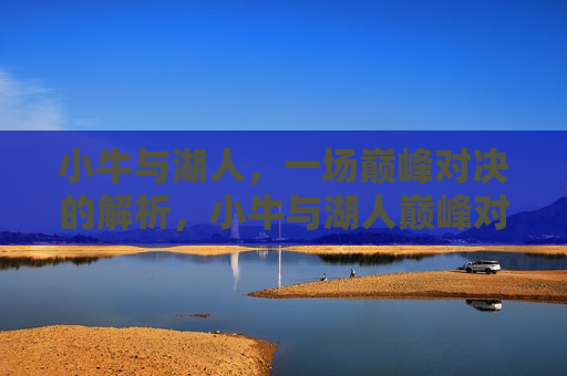 小牛与湖人，一场巅峰对决的解析，小牛与湖人巅峰对决，谁将成为最后的胜者？，小牛与湖人巅峰对决，谁将成为最后的胜者？