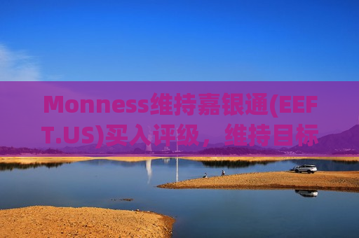 Monness维持嘉银通(EEFT.US)买入评级,维持目标价140美元 第1张 Monness维持嘉银通(EEFT.US)买入评级,维持目标价140美元 第1张