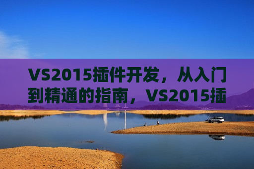 VS2015插件开发,从入门到精通的指南,VS2015插件开发指南,从入门到精通,VS2015插件开发,从零到精通的指南 第1张 VS2015插件开发,从入门到精通的指南,VS2015插件开发指南,从入门到精通,VS2015插件开发,从零到精通的指南 第1张