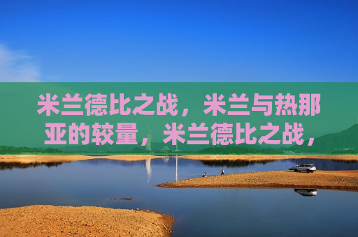 米兰德比之战,米兰与热那亚的较量,米兰德比之战,米兰与热那亚的巅峰对决,米兰与热那亚的巅峰对决,米兰德比之战 第1张 米兰德比之战,米兰与热那亚的较量,米兰德比之战,米兰与热那亚的巅峰对决,米兰与热那亚的巅峰对决,米兰德比之战 第1张