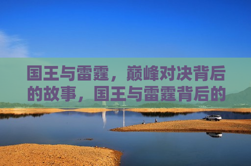 国王与雷霆,巅峰对决背后的故事,国王与雷霆背后的巅峰对决,国王与雷霆,巅峰对决背后的故事 第1张 国王与雷霆,巅峰对决背后的故事,国王与雷霆背后的巅峰对决,国王与雷霆,巅峰对决背后的故事 第1张