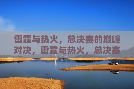 雷霆与热火，总决赛的巅峰对决，雷霆与热火，总决赛巅峰之战，雷霆VS热火，总决赛巅峰之战