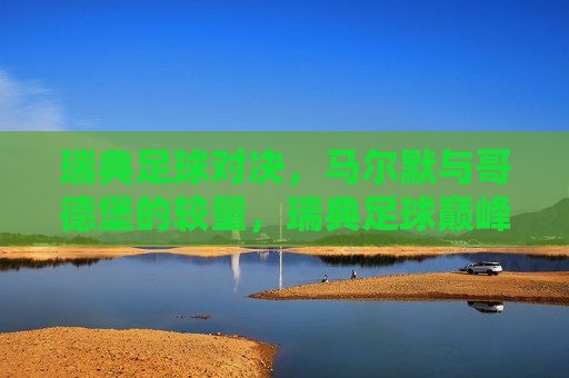 瑞典足球对决,马尔默与哥德堡的较量,瑞典足球巅峰对决,马尔默与哥德堡的激烈较量,瑞典足球巅峰之战,马尔默与哥德堡的激烈较量 第1张 瑞典足球对决,马尔默与哥德堡的较量,瑞典足球巅峰对决,马尔默与哥德堡的激烈较量,瑞典足球巅峰之战,马尔默与哥德堡的激烈较量 第1张