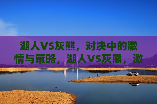 湖人VS灰熊，对决中的激情与策略，湖人VS灰熊，激情对决，策略比拼，湖人VS灰熊，激情对决与策略比拼  第1张