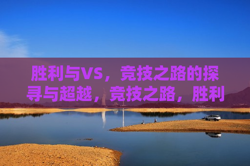 胜利与VS，竞技之路的探寻与超越，竞技之路，胜利与超越VS的探索，竞技之路，胜利、挑战与超越VS的探索