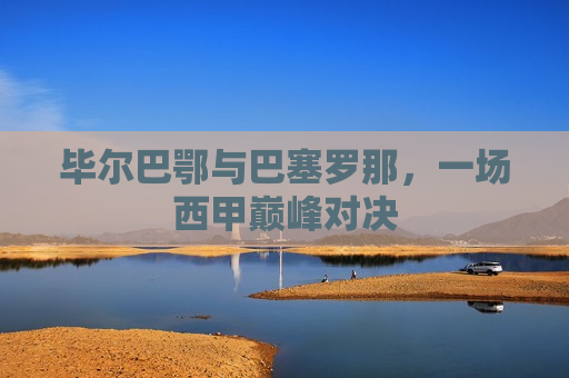 毕尔巴鄂与巴塞罗那,一场西甲巅峰对决 第1张 毕尔巴鄂与巴塞罗那,一场西甲巅峰对决 第1张