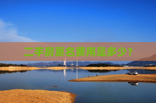 二手房更名费用是多少？