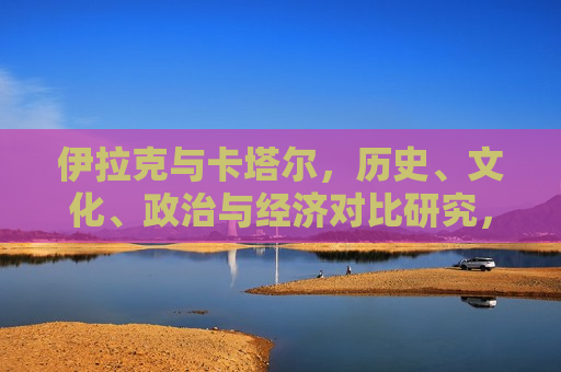 伊拉克与卡塔尔，历史、文化、政治与经济对比研究，伊拉克与卡塔尔多维对比研究