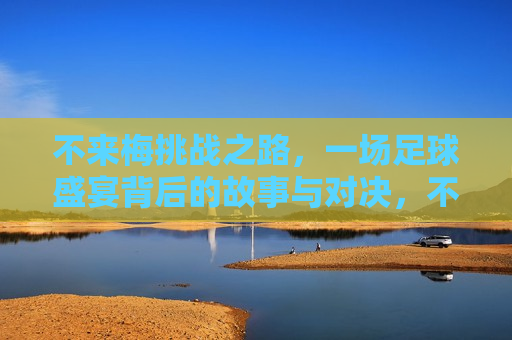 不来梅挑战之路,一场足球盛宴背后的故事与对决,不来梅挑战之路,足球盛宴背后的奋斗与对决,不来梅挑战之路,足球盛宴背后的奋斗与激烈对决 第1张 不来梅挑战之路,一场足球盛宴背后的故事与对决,不来梅挑战之路,足球盛宴背后的奋斗与对决,不来梅挑战之路,足球盛宴背后的奋斗与激烈对决 第1张