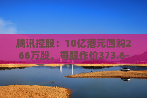 腾讯控股：10亿港元回购266万股，每股作价373.6-380港元  第1张