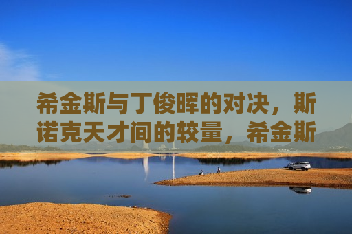 希金斯与丁俊晖的对决,斯诺克天才间的较量,希金斯与丁俊晖,斯诺克天才的对决,希金斯与丁俊晖,斯诺克天才的对决 第1张 希金斯与丁俊晖的对决,斯诺克天才间的较量,希金斯与丁俊晖,斯诺克天才的对决,希金斯与丁俊晖,斯诺克天才的对决 第1张