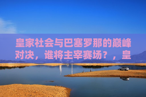 皇家社会与巴塞罗那的巅峰对决，谁将主宰赛场？，皇家社会VS巴塞罗那，巅峰对决，谁能主宰赛场？，皇家社会与巴塞罗那巅峰对决，谁能主宰赛场？