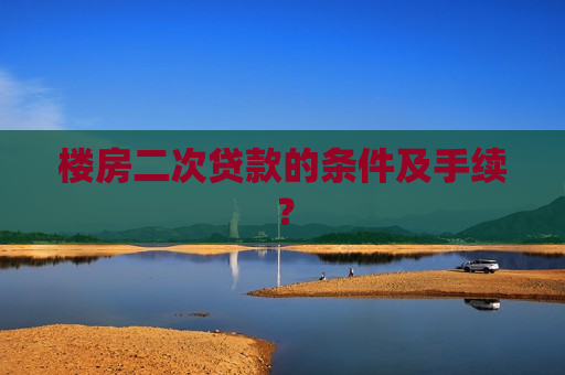 楼房二次贷款的条件及手续？