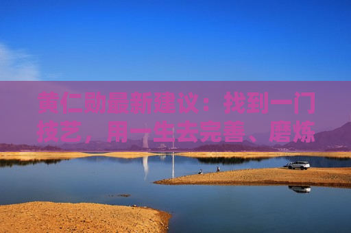 黄仁勋最新建议：找到一门技艺，用一生去完善、磨炼！