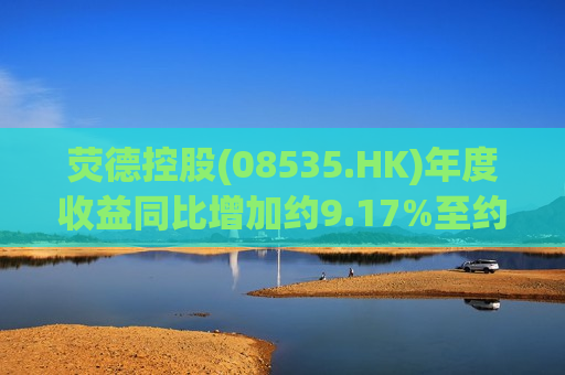 荧德控股(08535.HK)年度收益同比增加约9.17%至约3.1亿港元