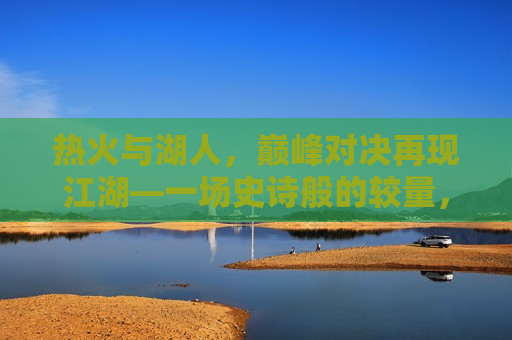 热火与湖人,巅峰对决再现江湖—一场史诗般的较量,热火与湖人再现史诗对决,巅峰之战引燃江湖,热火与湖人再现对决,巅峰之战引燃江湖 第1张 热火与湖人,巅峰对决再现江湖—一场史诗般的较量,热火与湖人再现史诗对决,巅峰之战引燃江湖,热火与湖人再现对决,巅峰之战引燃江湖 第1张