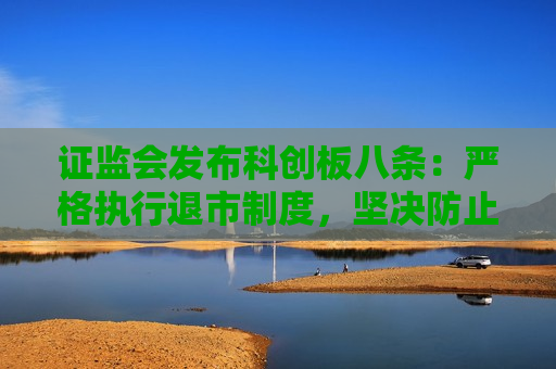证监会发布科创板八条：严格执行退市制度，坚决防止“害群之马”“僵尸空壳”在科创板出现  第1张