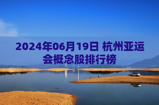 2024年06月19日 杭州亚运会概念股排行榜