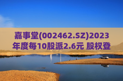 嘉事堂(002462.SZ)2023年度每10股派2.6元 股权登记日为6月26日 第1张 嘉事堂(002462.SZ)2023年度每10股派2.6元 股权登记日为6月26日 第1张