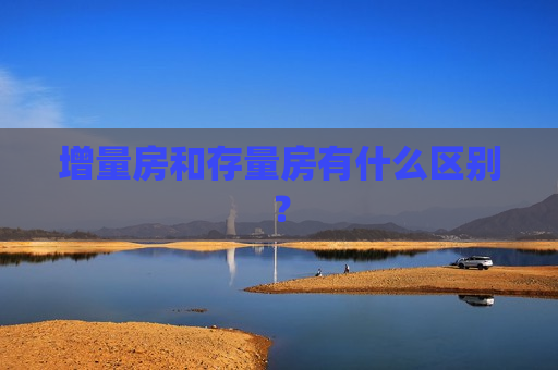 增量房和存量房有什么区别？