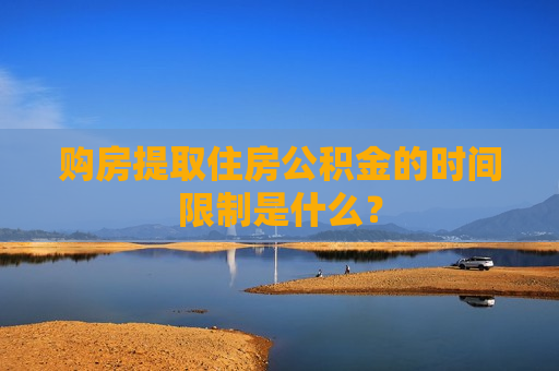 购房提取住房公积金的时间限制是什么？
