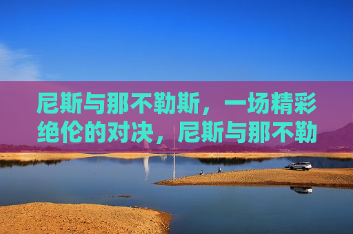 尼斯与那不勒斯，一场精彩绝伦的对决，尼斯与那不勒斯对决，足球盛宴引爆激情，尼斯与那不勒斯对决，足球盛宴点燃激情之夜