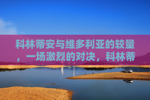 科林蒂安与维多利亚的较量，一场激烈的对决，科林蒂安与维多利亚的巅峰对决，科林蒂安与维多利亚的巅峰对决